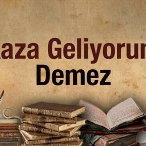 Kaza geliyorum demez atas&ouml;z&uuml;n&uuml;n anlamı nedir? Kaza geliyorum demez eş anlamlıları...