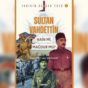 Prof. Dr Mehmet Ali Beyhan'ın kaleminden 'Sultan Vahdettin: Hain mi, Mağdur mu?'