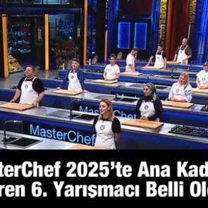 MasterChef 2025&rsquo;te ana kadroya giren 6. isim belli oldu