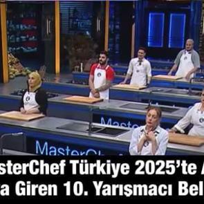 MasterChef T&uuml;rkiye 2025&rsquo;te ana kadroya giren 10. yarışmacı belli oldu