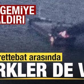 Dev gemiye saldırı! M&uuml;rettebat arasında T&uuml;rkler de var
