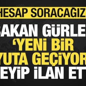 Bakan G&uuml;rlek 'yeni bir boyuta ge&ccedil;iyoruz' deyip son dakika ilan etti: Hesap soracağız!