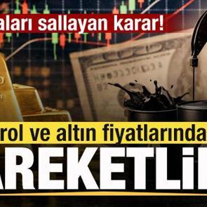 Sıcak gelişme! Piyasaları sallayan karar! Petrol ve altın fiyatlarında hareketlilik!