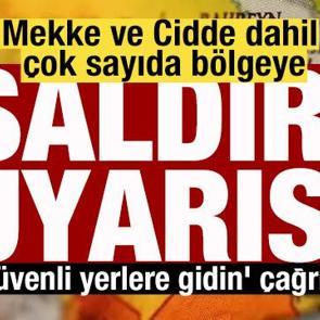 Mekke ve Cidde dahil &ccedil;ok sayıda b&ouml;lgeye saldırı uyarısı! 'G&uuml;venli yerlere gidin' &ccedil;ağrısı