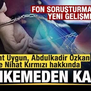Fon soruşturması: B&uuml;lent Uygun, Abdulkadir &Ouml;zkan ve Nihat Kırmızı tutuklandı