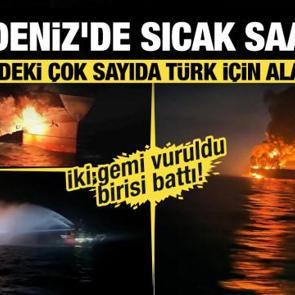 Karadeniz'de sıcak saatler! İki gemi vuruldu birisi battı! M&uuml;rettebattın 11'i T&uuml;rk