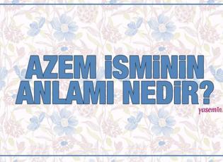 Azem ne demek? Azem isminin anlamı nedir? Azem ismi Kuran'da geçiyor mu?