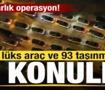 1 milyarlık operasyon! 237 l&uuml;ks ara&ccedil; ve 93 taşınmaza el konuldu