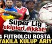 S&uuml;per Lig ekipleri dikkat! 24 yıldız futbolcu boşta kaldı! Yana yakıla kul&uuml;p arıyorlar