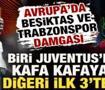 Avrupa&rsquo;da T&uuml;rk r&uuml;zgarı: Beşiktaş Juventus&rsquo;la kafa kafaya, Trabzonspor ilk 3&rsquo;te!