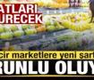 Zincir marketlere yeni şart! Zorunlu oluyor! Fiyatları d&uuml;ş&uuml;recek