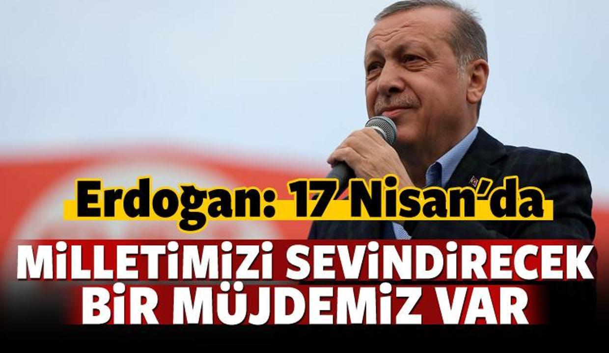 Erdoğan: 17 Nisan'da milletimize bir müjdemiz var