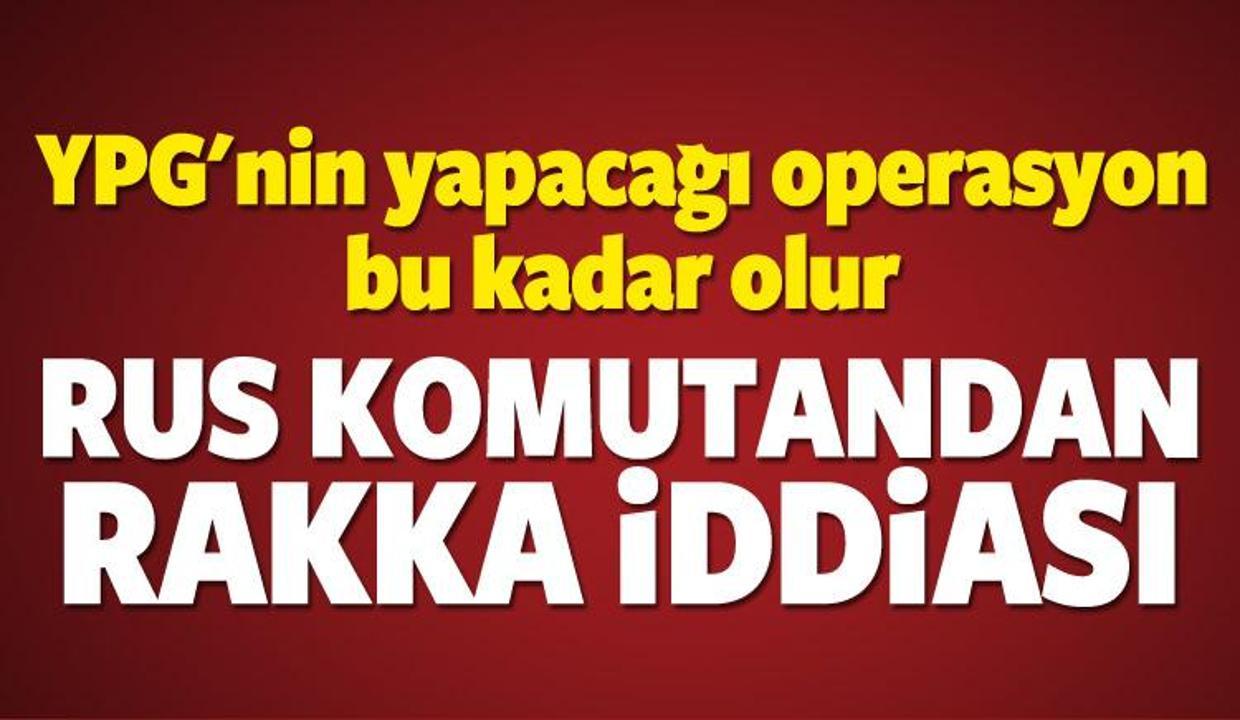 Rus komutandan flaş Rakka ve YPG iddiası!
