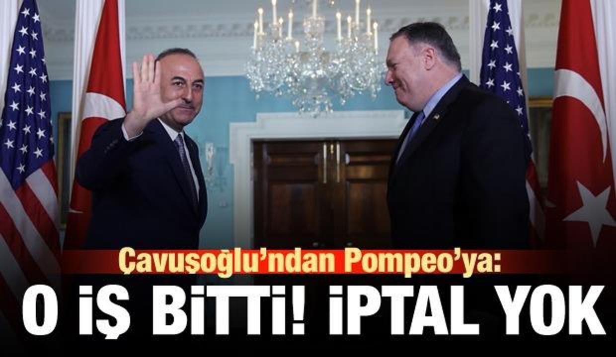 Çavuşoğlu'ndan Pompeo'ya: O iş bitti, iptal yok!