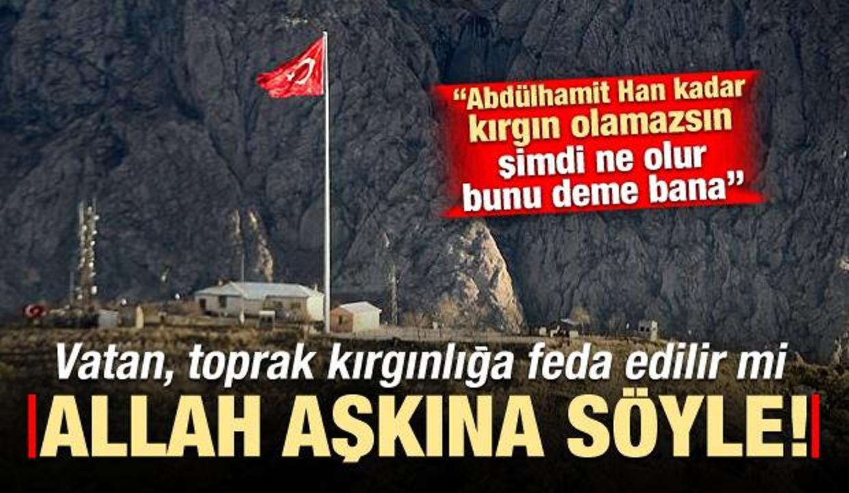 'Vatan, küskünlüğe feda edilir mi? Bunu şimdi bana deme...'