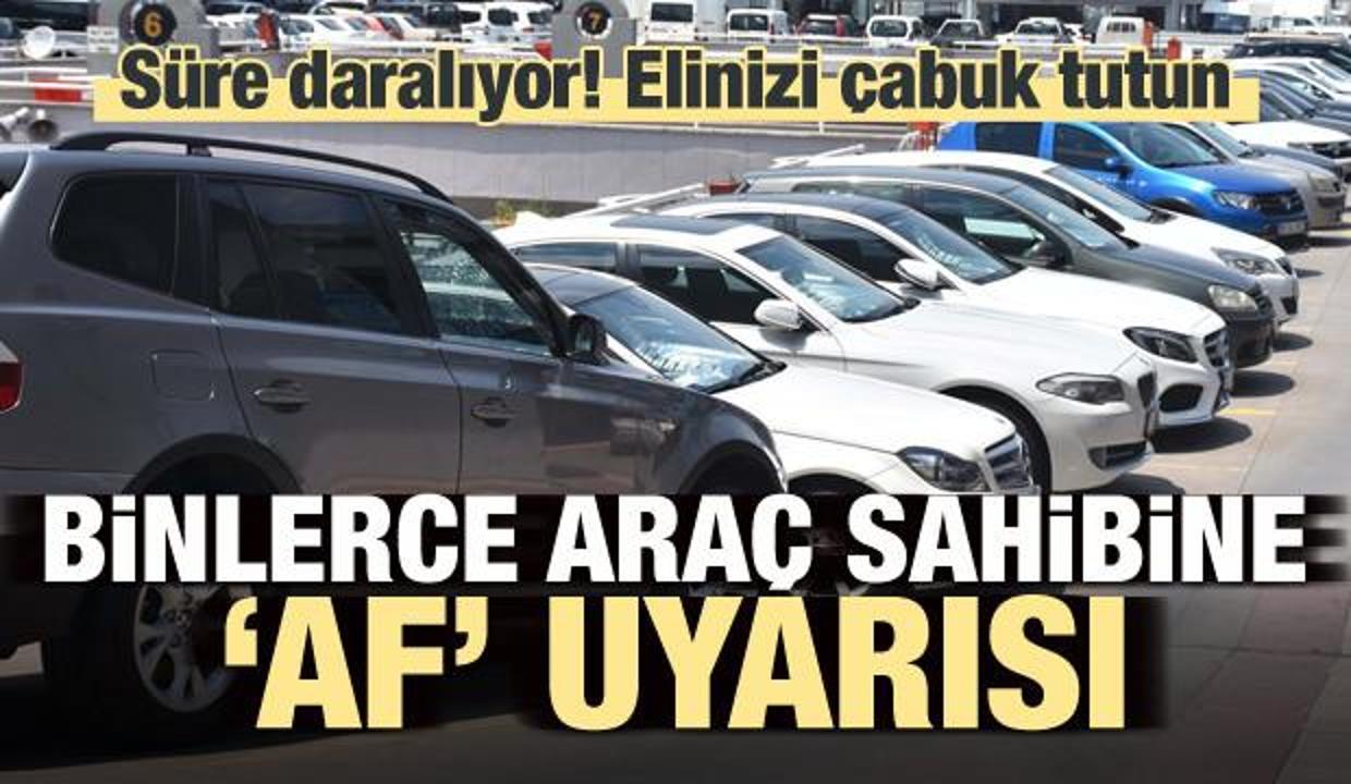 Binlerce araç sahibine 'af uyarısı': Elinizi çabuk tutun