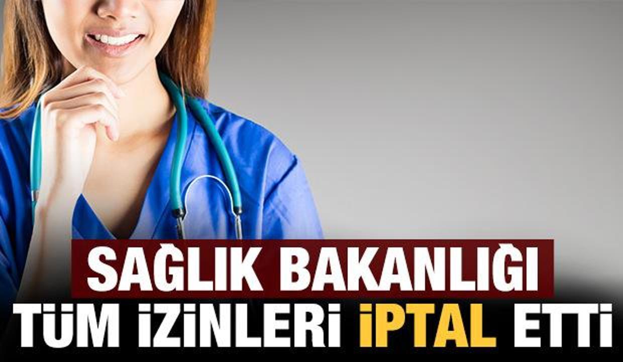 Sağlık Bakanlığı'ndan son dakika kararı: Tüm izinler iptal edildi