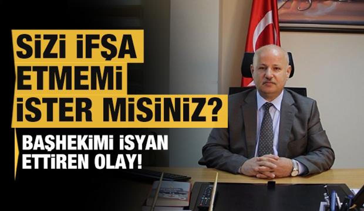 Başhekim isyan etti: Sizi buradan ifşa etmemi ister misiniz?