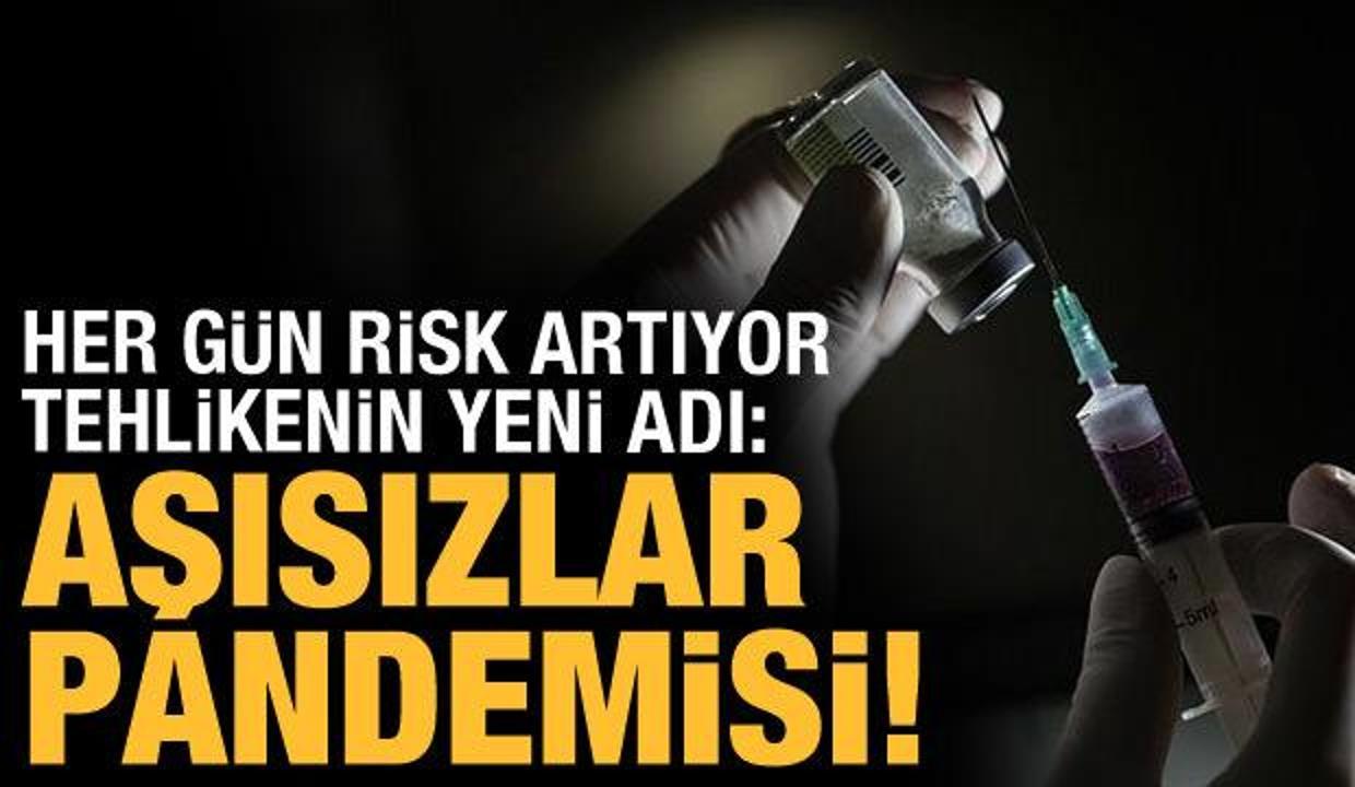 Tehlikenin yeni adı: Aşısızlar pandemisi!