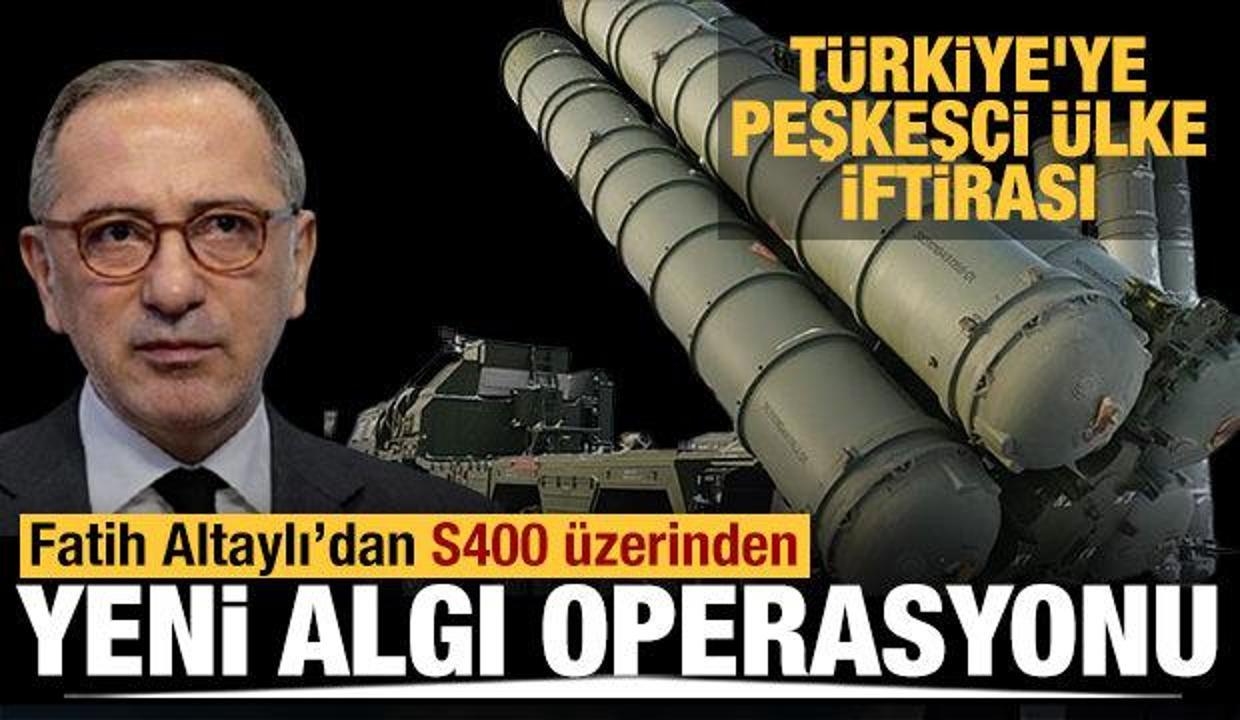 Fatih Altaylı'dan S-400 üzerinden yeni algı operasyonu!