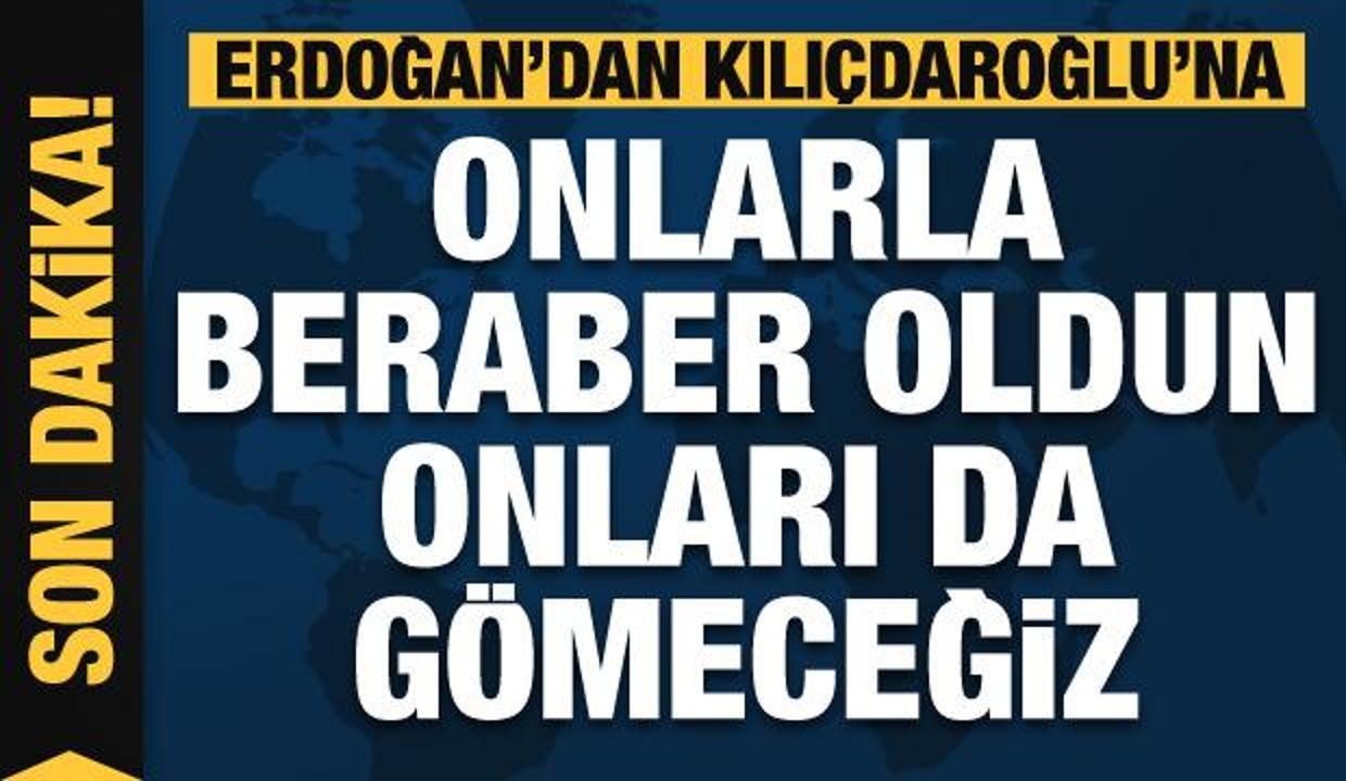 Erdoğan'dan Kılıçdaroğlu'na: Onlarla beraber oldun onları da gömeceğiz