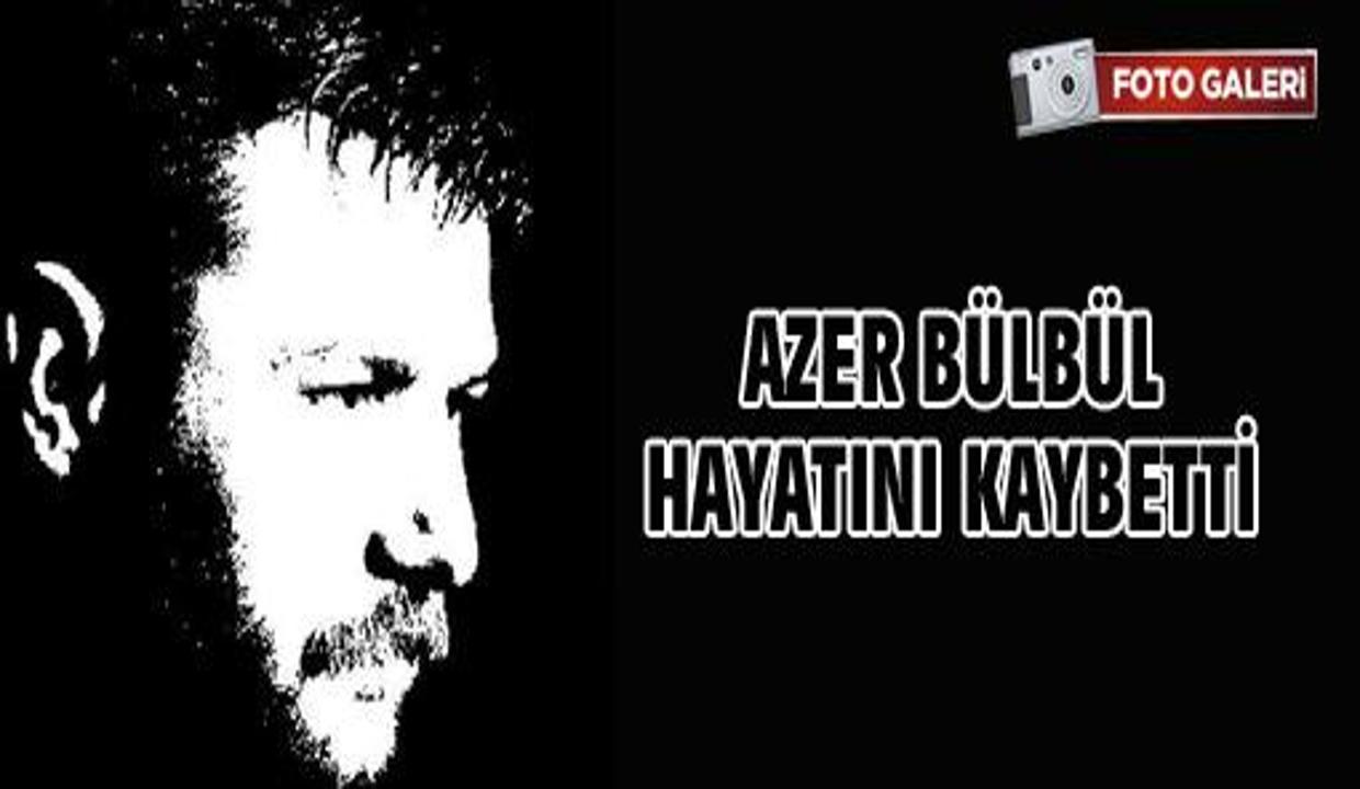Azer Bulbul Hayatini Kaybetti Unlulerin Dunyasi Haberleri
