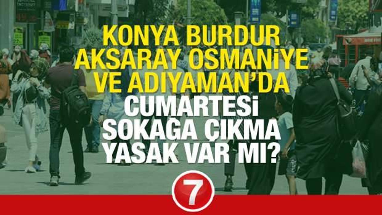 Konya, Burdur, Aksaray, Osmaniye ve Adıyaman'da Cumartesi Pazar sokağa çıkma yasağı olacak mı?