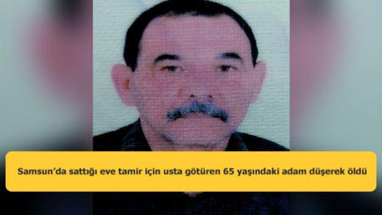 Samsun&rsquo;da sattığı eve tamir i&ccedil;in usta g&ouml;t&uuml;ren 65 yaşındaki adam d&uuml;şerek &ouml;ld&uuml;