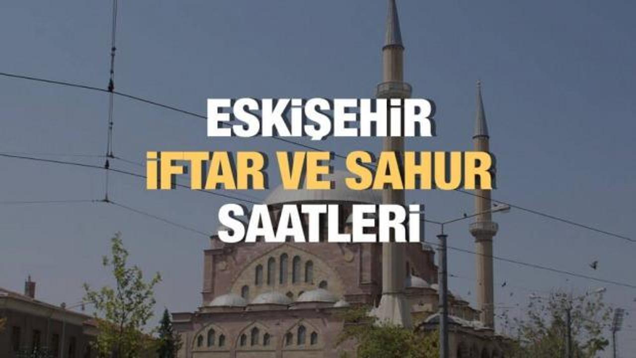 Eskişehir Ramazan İmsakiyesi 2023: İftar ve sahur vakitleri