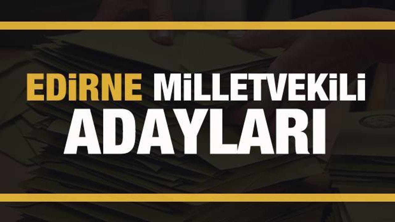 Edirne milletvekili adayları! PARTİ PARTİ TAM LİSTE