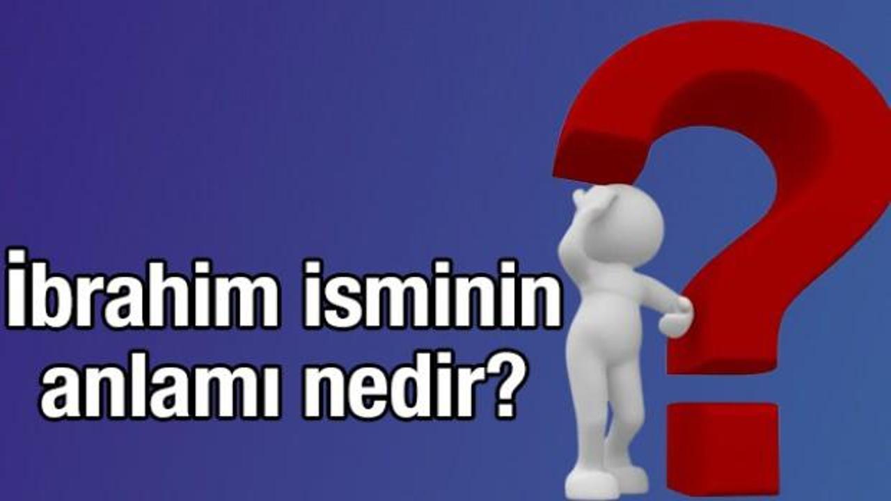 İbrahim isminin anlamı nedir? İbrahim ne demek?