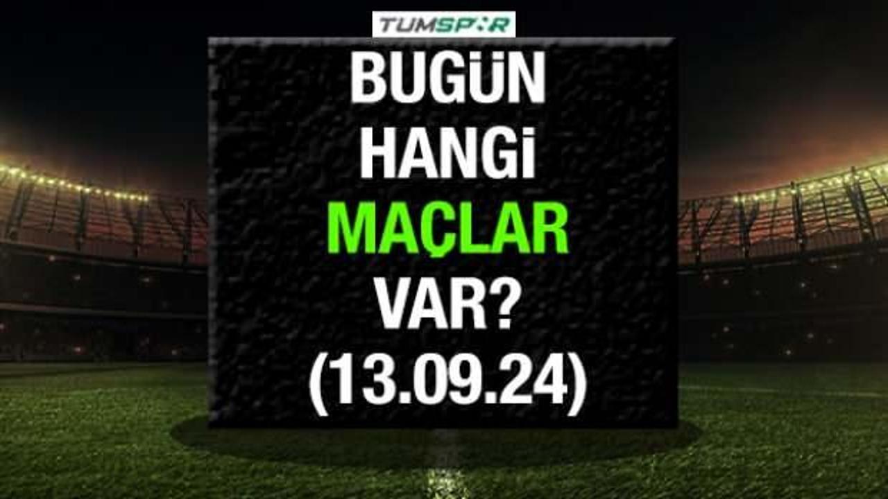 Bugün hangi maçlar var? 13 Eylül Cuma bugün hangi maçlar var?