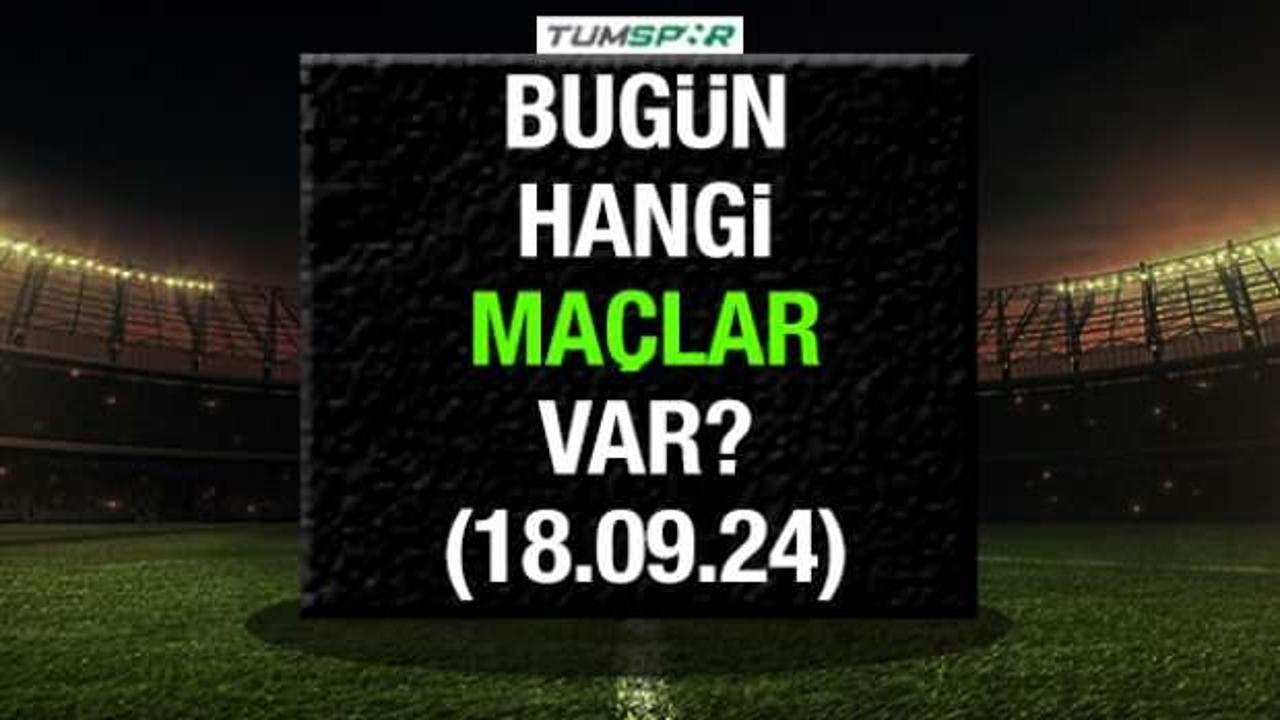 Bugün hangi maçlar var? 18 Eylül 2024 Çarşamba günü oynanacak maçlar...