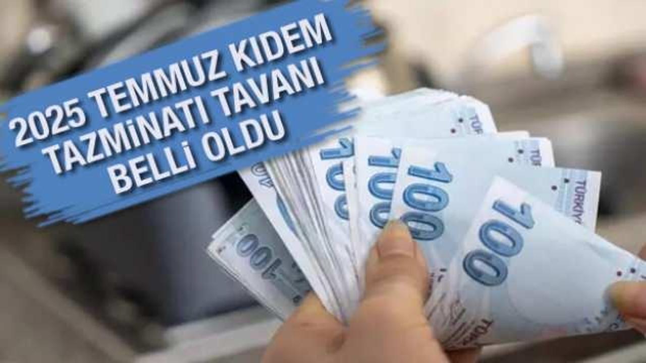 2025 Temmuz kıdem tazminatı tavanı belli oldu!