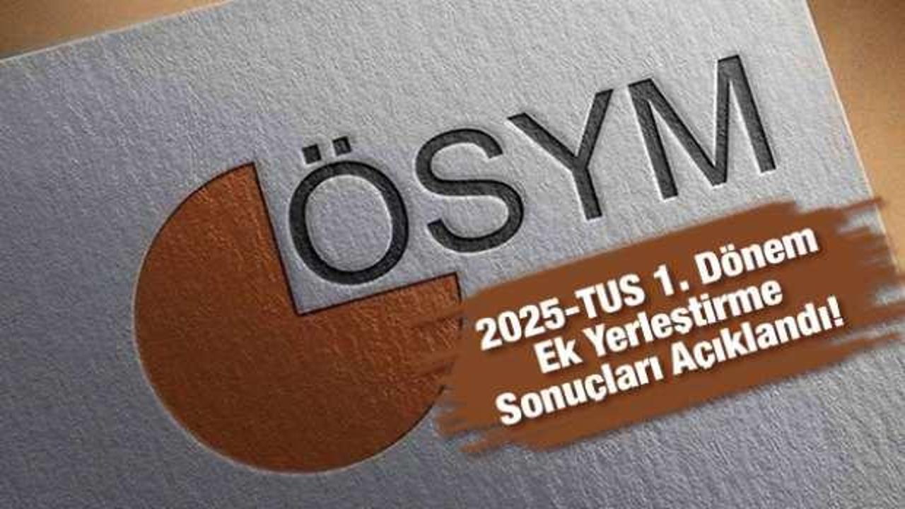 2025-TUS 1. dönem ek yerleştirme sonuçları açıklandı!