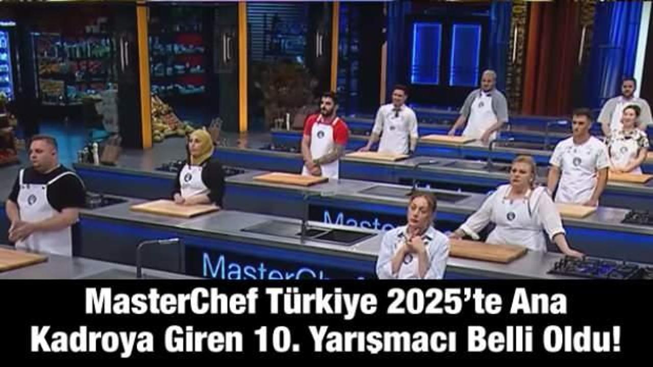 MasterChef Türkiye 2025’te ana kadroya giren 10. yarışmacı belli oldu