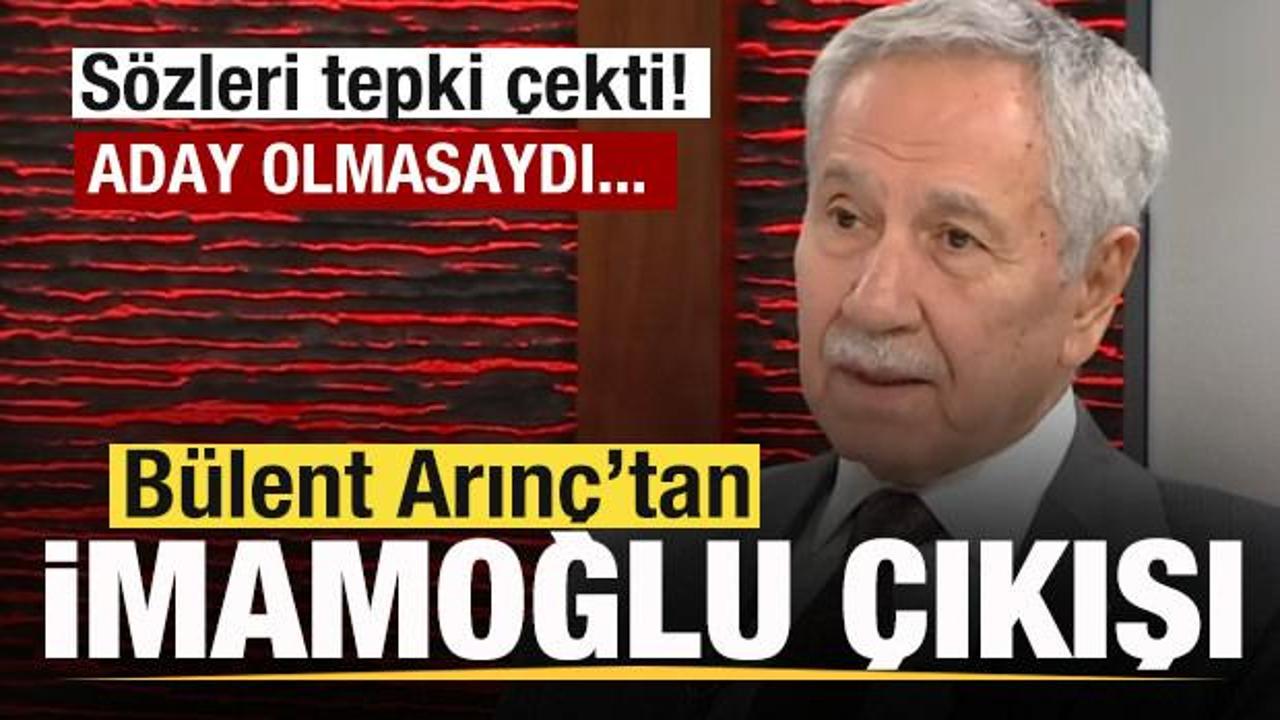 Bülent Arınç'tan tepki çeken Ekrem İmamoğlu çıkışı: Aday olmasaydı tutuklanmazdı