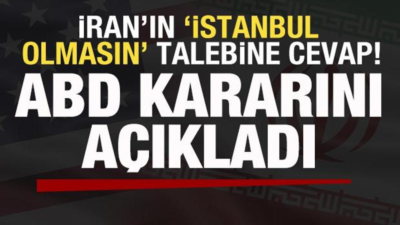 İran'ın 'İstanbul olmasın' talebine cevap! ABD kararını duyurdu! Trump'tan açıklama!