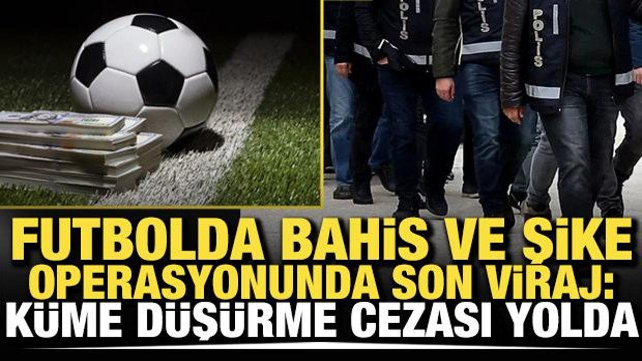 Bahis ve şike operasyonunda son viraj: Küme düşürme cezası yolda