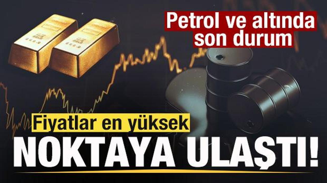 Piyasalar tepetaklak! Fiyatlar en yüksek noktaya ulaştı! Petrol ve altında son durum