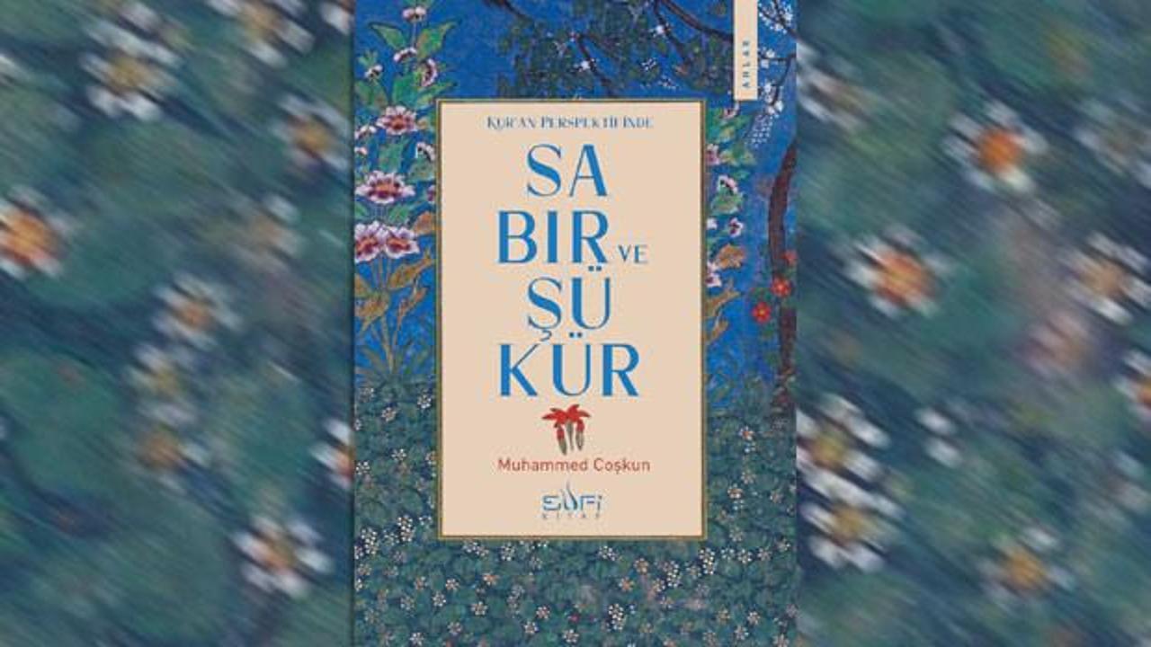 Sabır ve ş&uuml;kr&uuml;n anlam d&uuml;nyasına rehber eser: 'Kur'an Perspektifinde Sabır ve Ş&uuml;k&uuml;r'