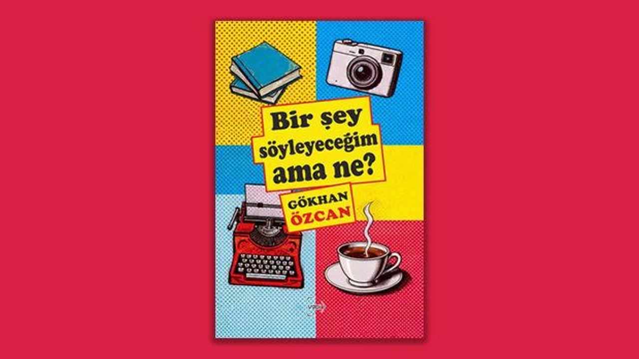Gökhan Özcan'ın Bir Şey Söyleyeceğim Ama Ne? kitabının kapağı