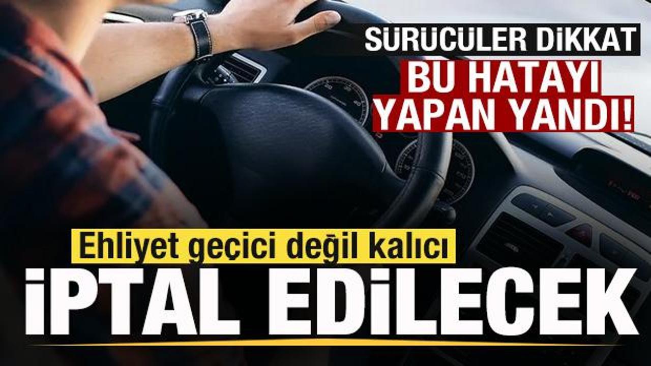 Sürücüler dikkat! Bu hatayı yapan yandı! Ehliyet geçici değil kalıcı iptal olacak