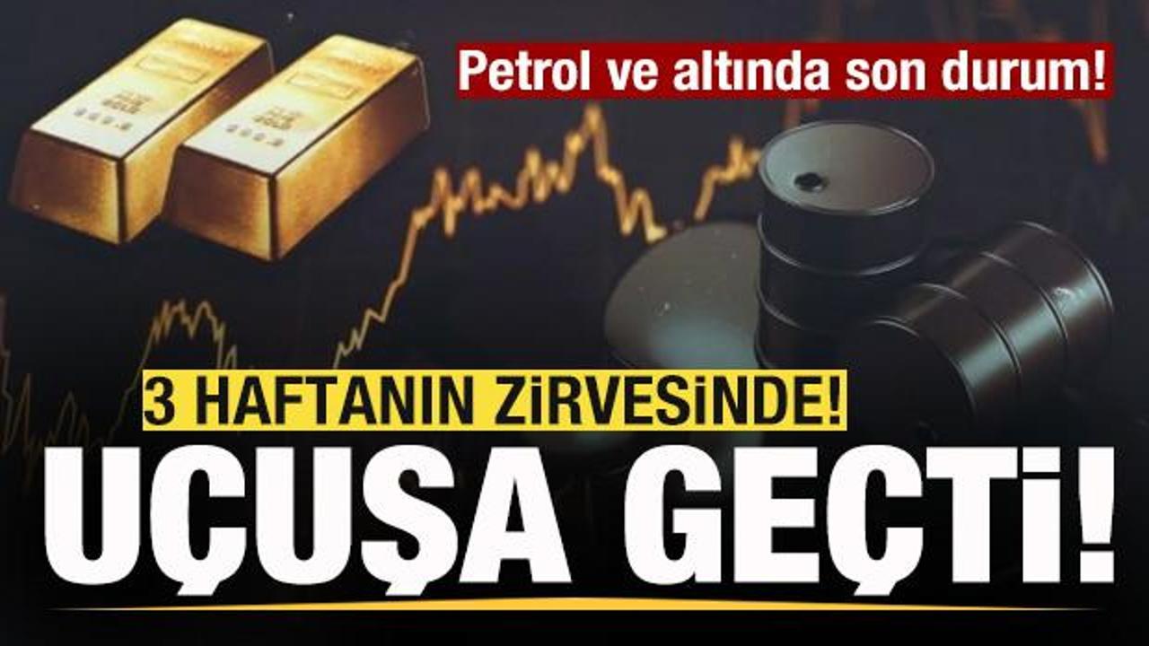 Piyasalar alev aldı! Petrol ve altın fiyatlarında son durum! Uçuşa geçti!