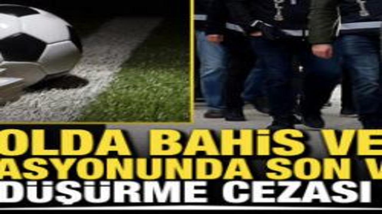 Bahis ve şike operasyonunda son viraj: Küme düşürme cezası yolda