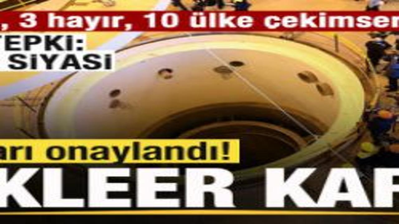 Tasarı onaylandı! Nükleer kararı! 21 evet, 3 hayır