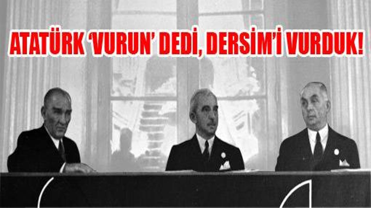 'Atatürk' vurun' dedi Dersim'i vurduk!'