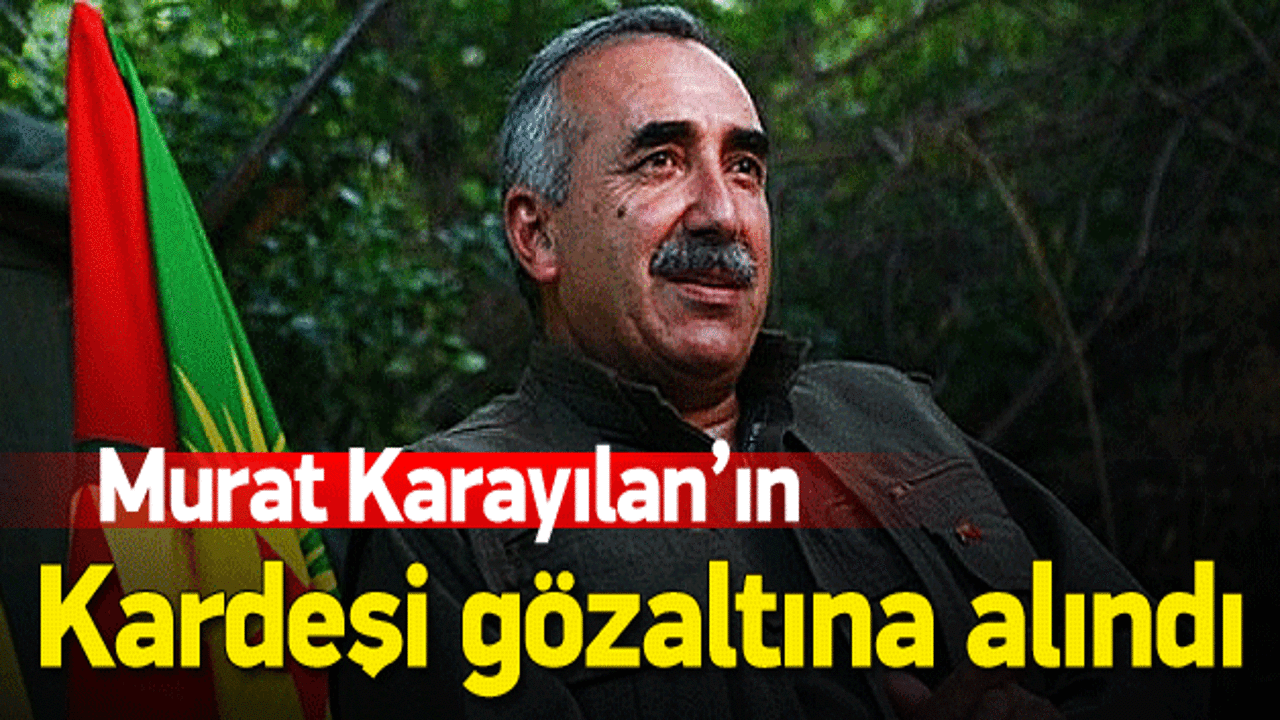 Murat Karayılan'ın kardeşi gözaltına alındı