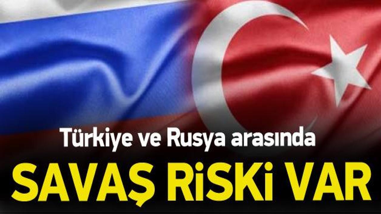 'Türkiye ve Rusya arasında savaş riski var'