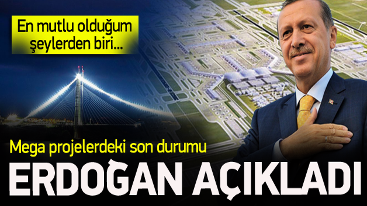 Erdoğan mega projelerdeki son durumu açıkladı